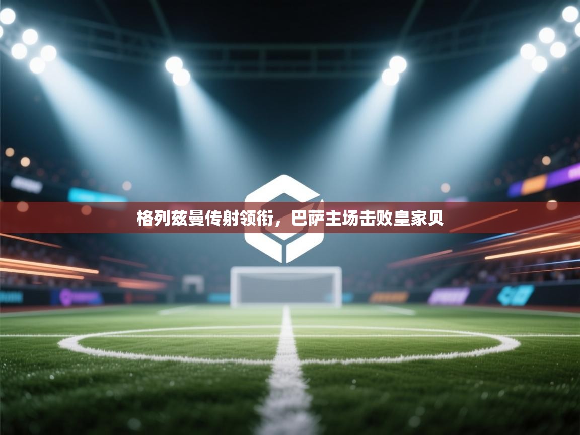 格列兹曼传射领衔,巴萨主场击败皇家贝 第2张