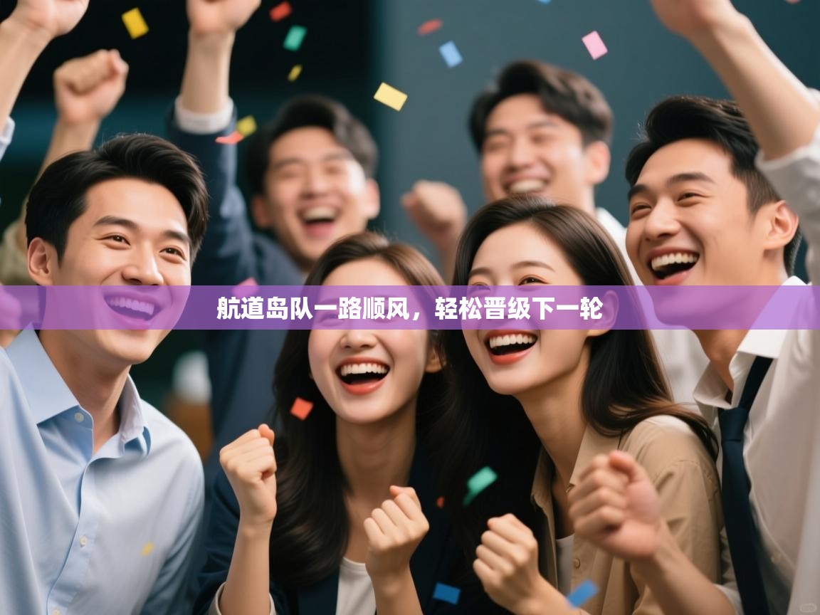航道岛队一路顺风，轻松晋级下一轮  第1张