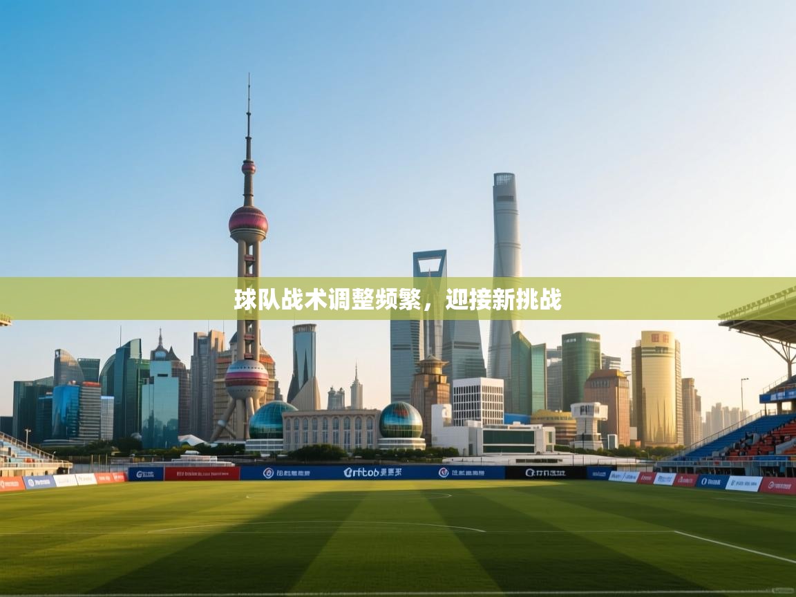 球队战术调整频繁，迎接新挑战