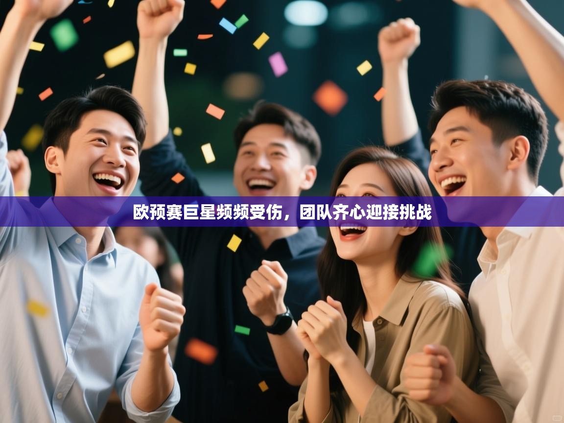 欧预赛巨星频频受伤，团队齐心迎接挑战