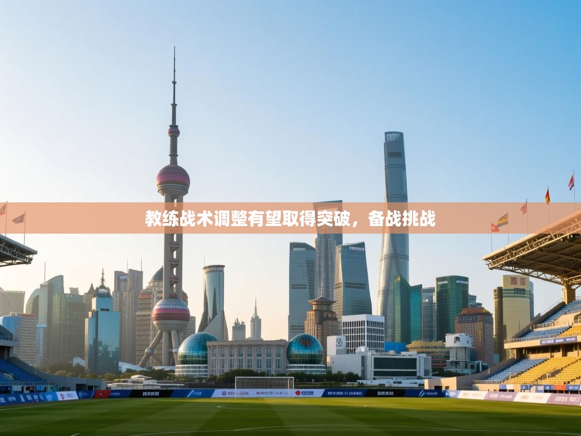 教练战术调整有望取得突破，备战挑战