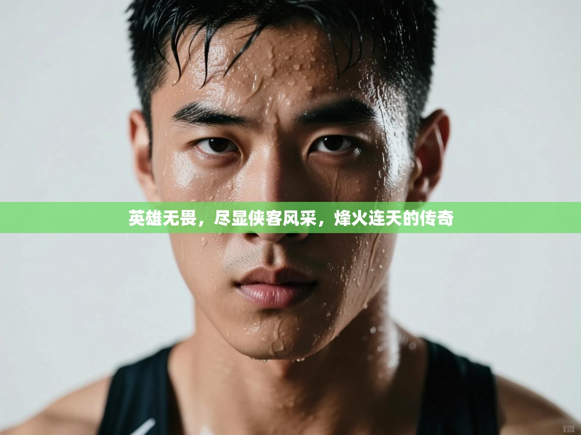 英雄无畏，尽显侠客风采，烽火连天的传奇