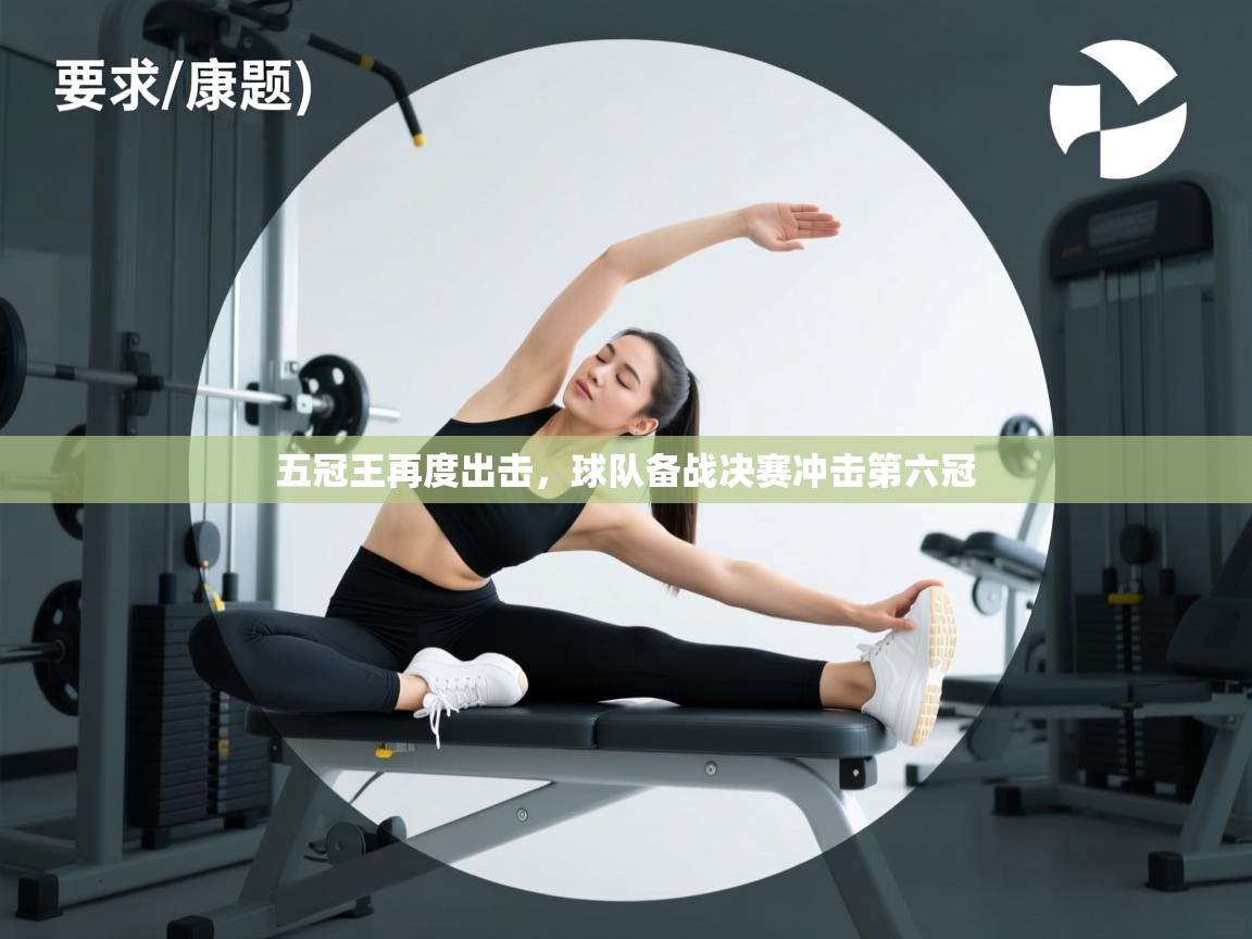 五冠王再度出击,球队备战决赛冲击第六冠