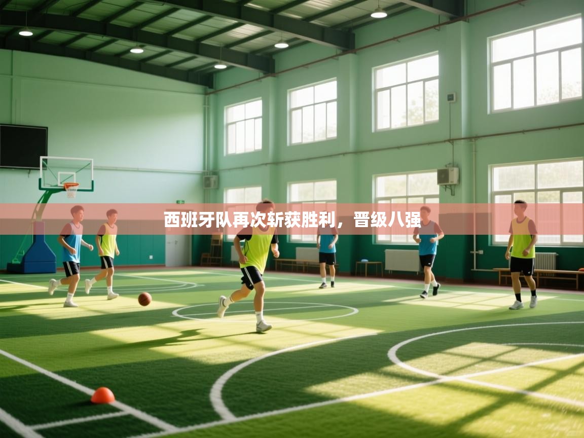 西班牙队再次斩获胜利，晋级八强