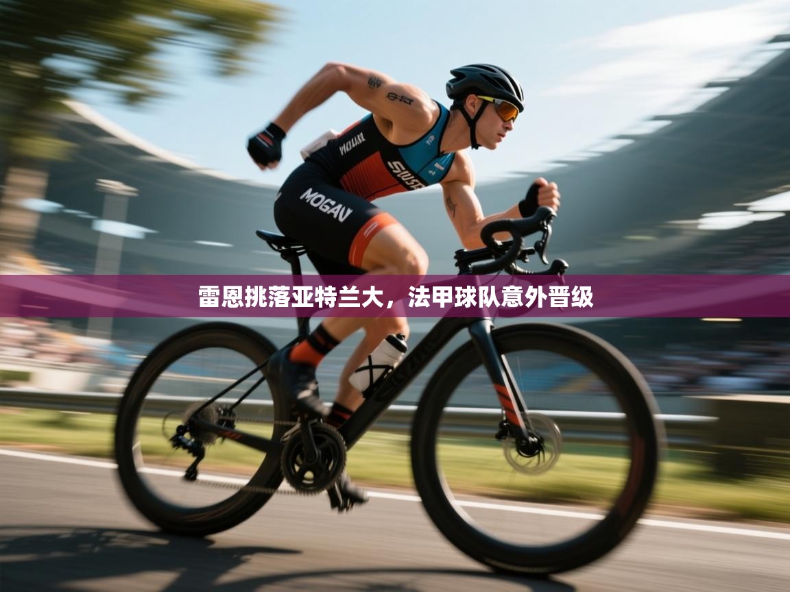 雷恩挑落亚特兰大,法甲球队意外晋级