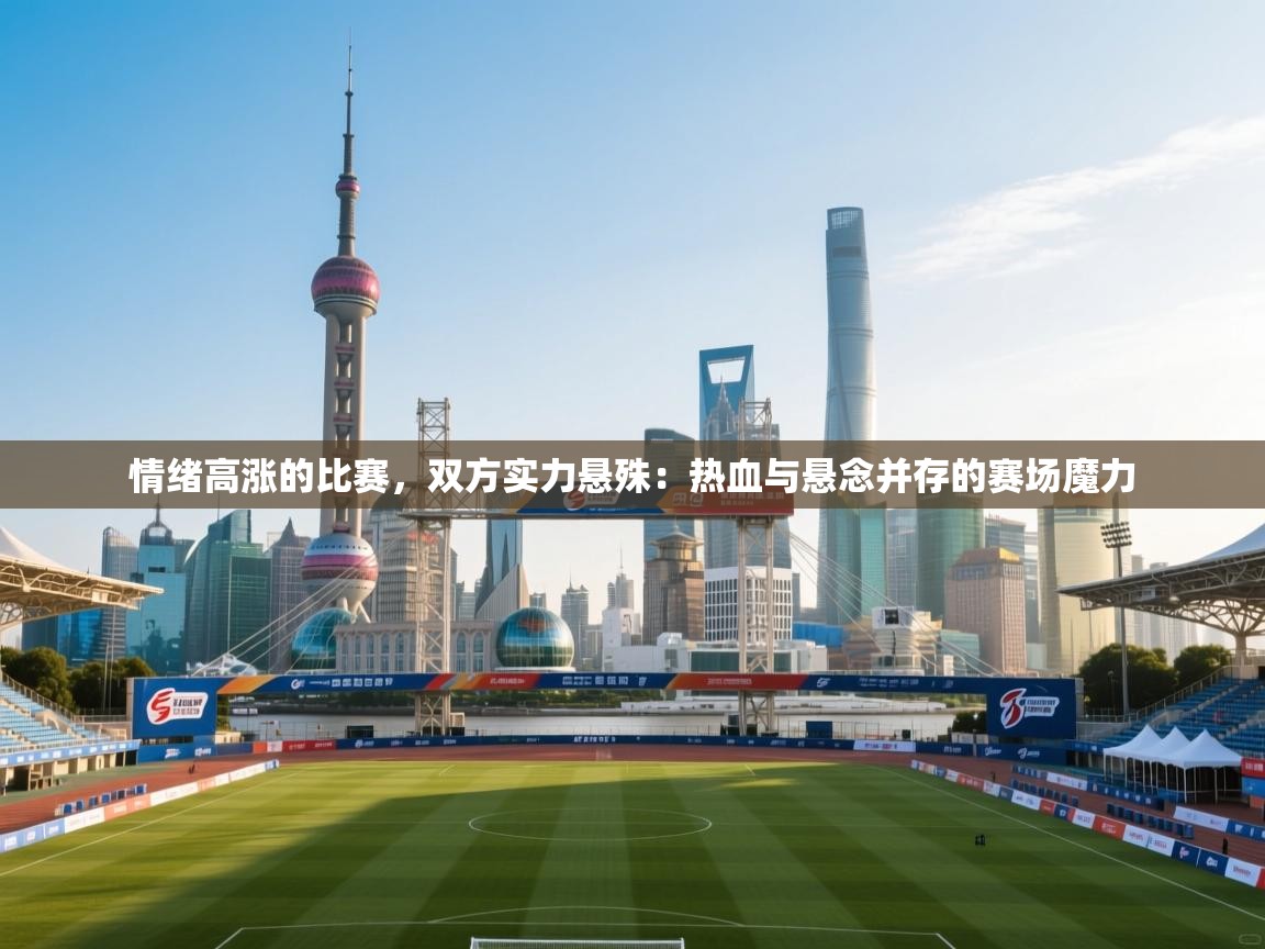 情绪高涨的比赛，双方实力悬殊：热血与悬念并存的赛场魔力
