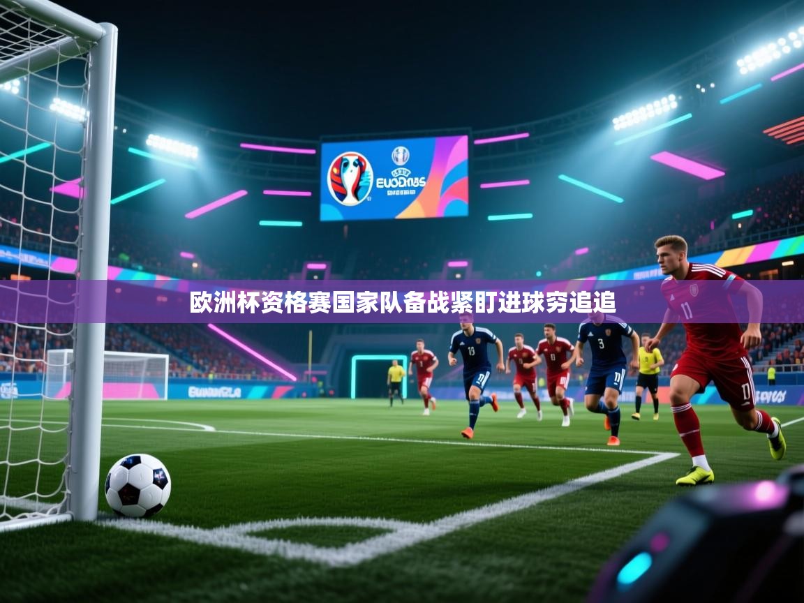 欧洲杯资格赛国家队备战紧盯进球穷追追 第2张