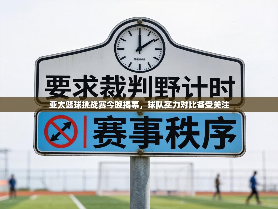 亚太篮球挑战赛今晚揭幕,球队实力对比备受关注