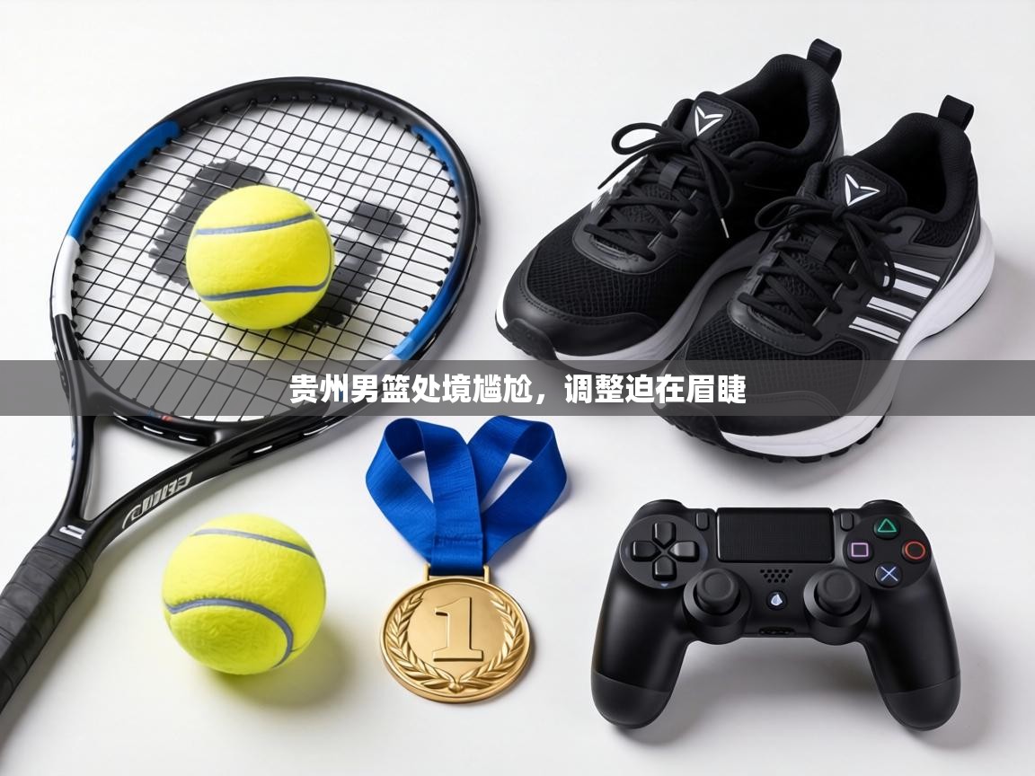 贵州男篮处境尴尬，调整迫在眉睫