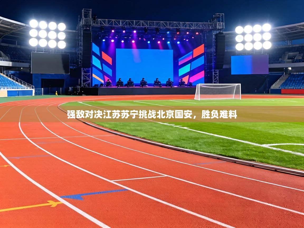 强敌对决江苏苏宁挑战北京国安，胜负难料  第1张