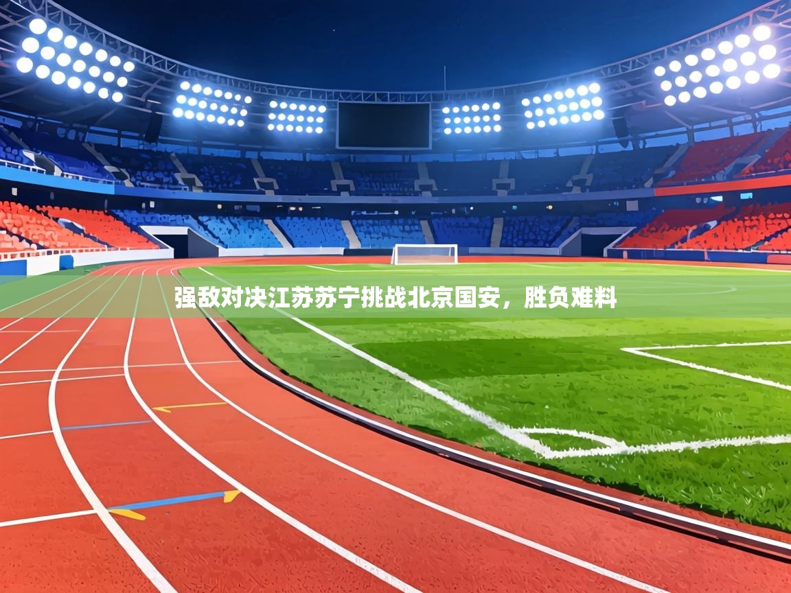 强敌对决江苏苏宁挑战北京国安，胜负难料  第2张