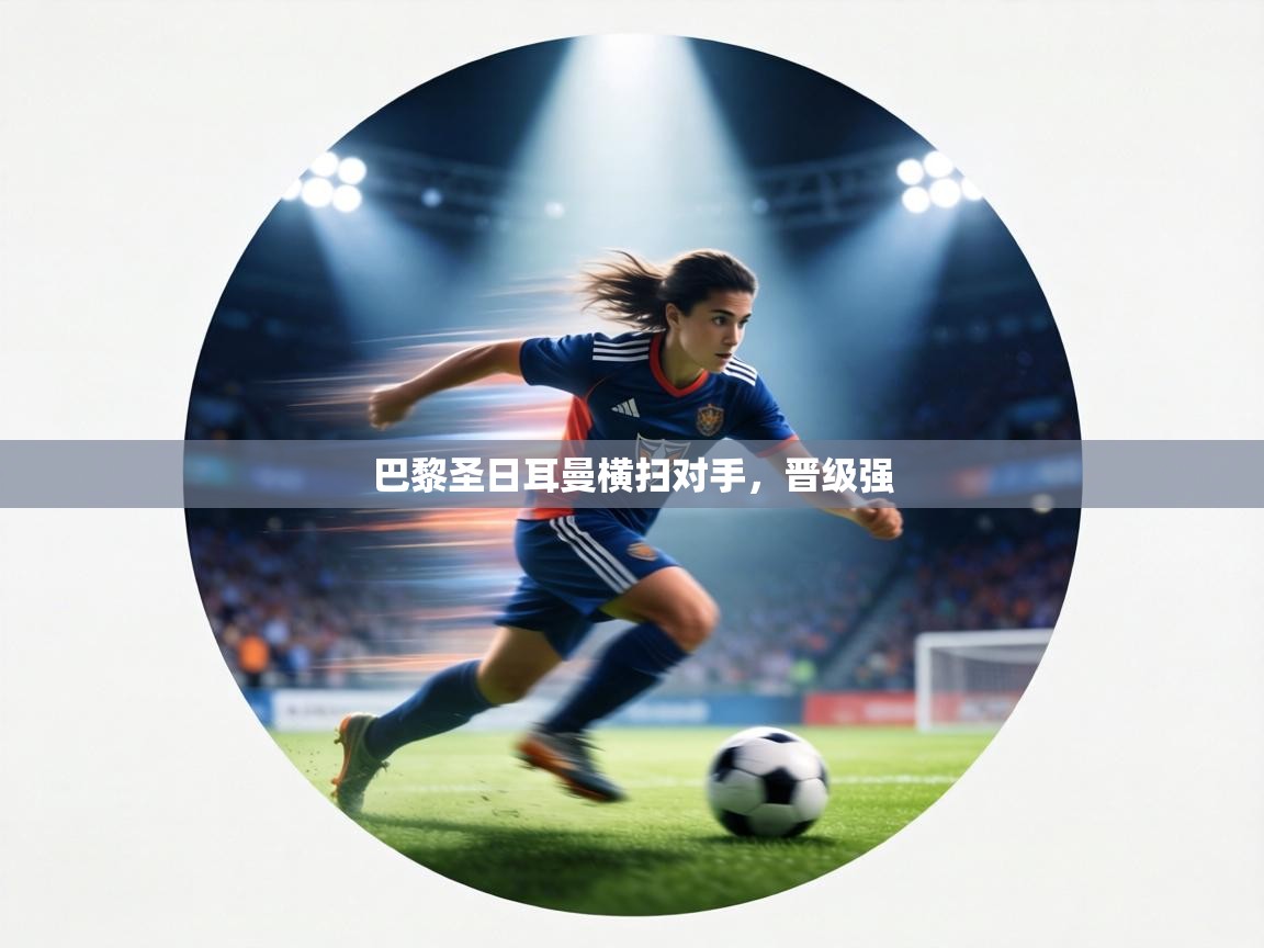 巴黎圣日耳曼横扫对手,晋级强 第2张