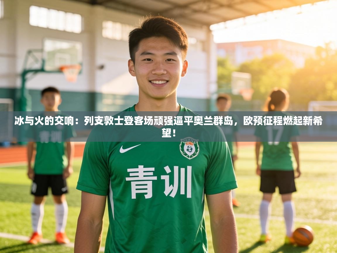 冰与火的交响：列支敦士登客场顽强逼平奥兰群岛，欧预征程燃起新希望！  第2张