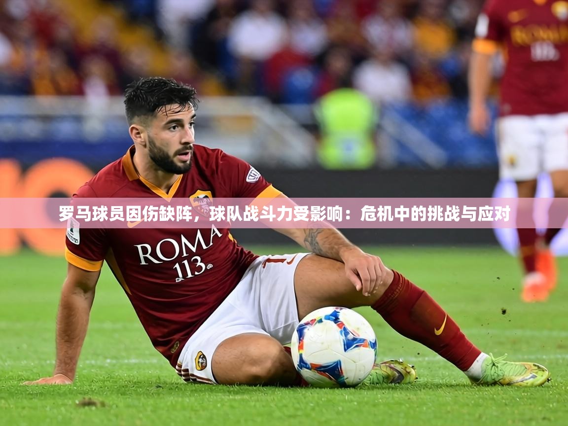 罗马球员因伤缺阵,球队战斗力受影响:危机中的挑战与应对 第1张