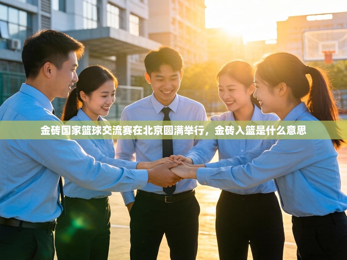 金砖国家篮球交流赛在北京圆满举行，金砖入篮是什么意思  第1张