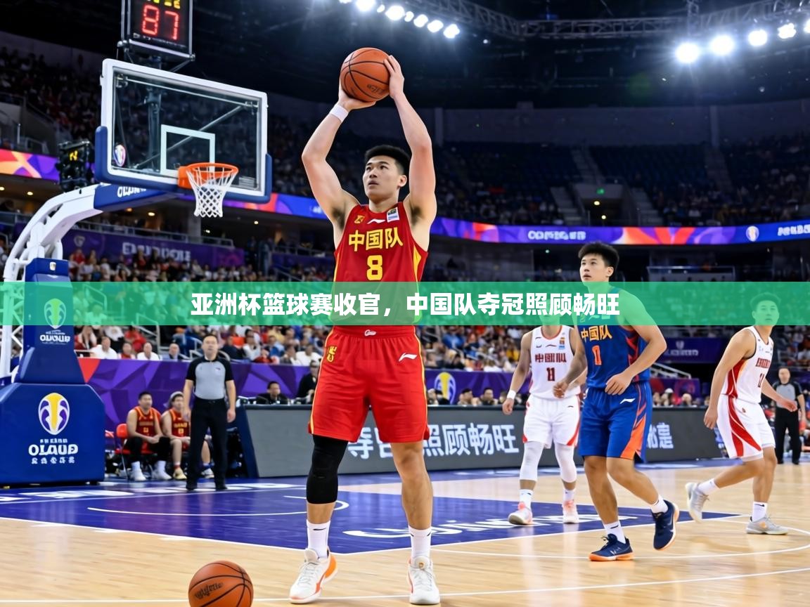 亚洲杯篮球赛收官，中国队夺冠照顾畅旺  第1张